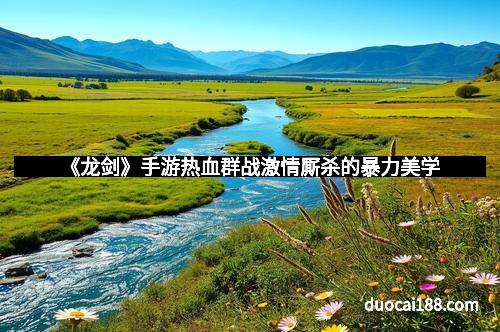 《龙剑》手游热血群战激情厮杀的暴力美学