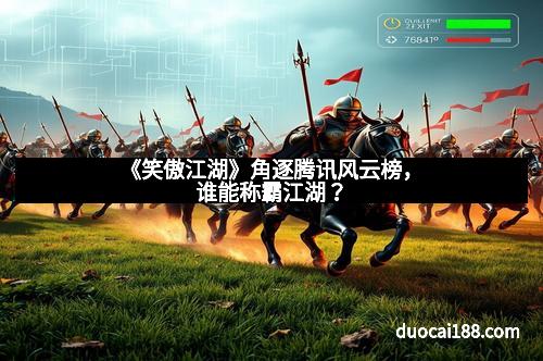 《笑傲江湖》角逐腾讯风云榜，谁能称霸江湖？